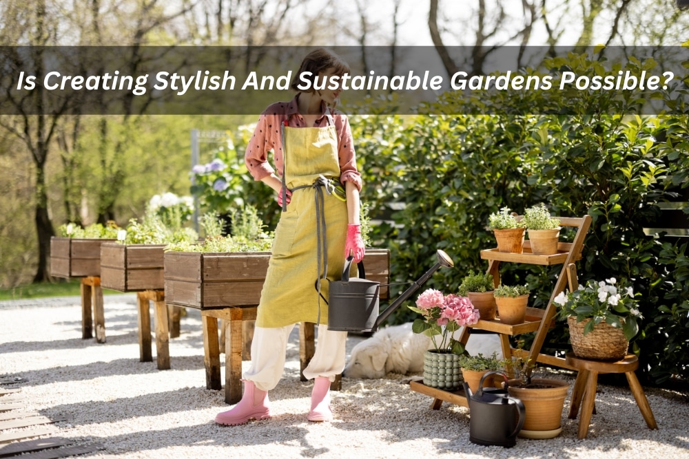 Image presents Is Creating Stylish And Sustainable Gardens Possible